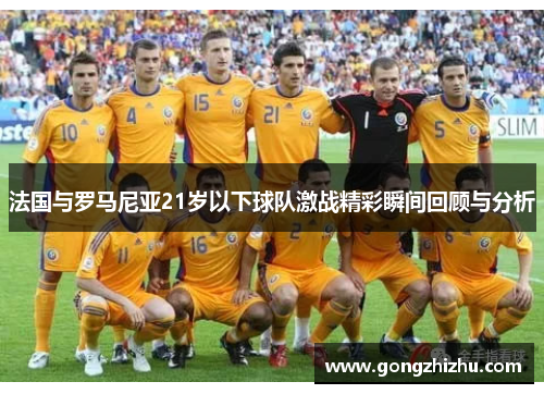 法国与罗马尼亚21岁以下球队激战精彩瞬间回顾与分析