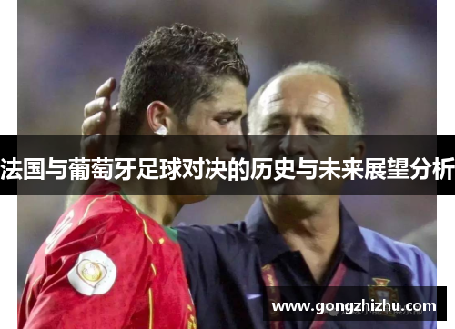 法国与葡萄牙足球对决的历史与未来展望分析