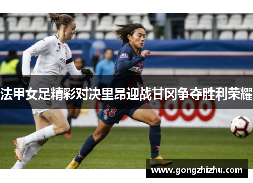 法甲女足精彩对决里昂迎战甘冈争夺胜利荣耀