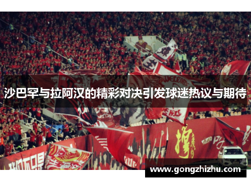 沙巴罕与拉阿汉的精彩对决引发球迷热议与期待