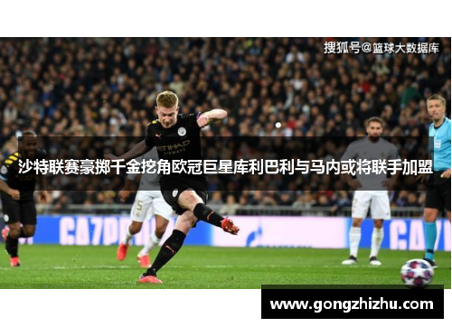 沙特联赛豪掷千金挖角欧冠巨星库利巴利与马内或将联手加盟