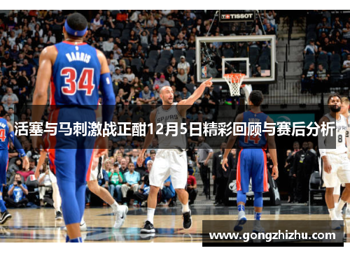 活塞与马刺激战正酣12月5日精彩回顾与赛后分析