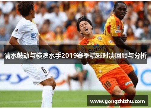 清水鼓动与横滨水手2019赛季精彩对决回顾与分析