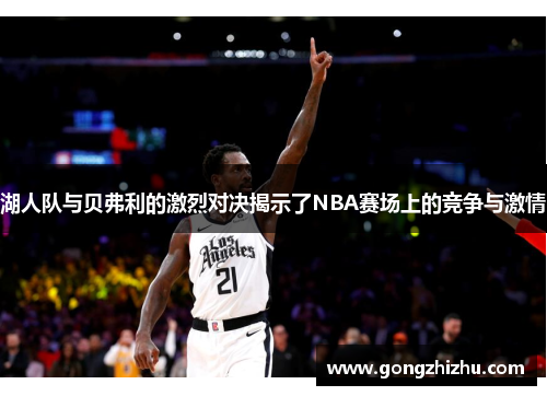 湖人队与贝弗利的激烈对决揭示了NBA赛场上的竞争与激情