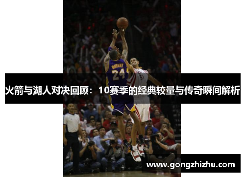火箭与湖人对决回顾：10赛季的经典较量与传奇瞬间解析