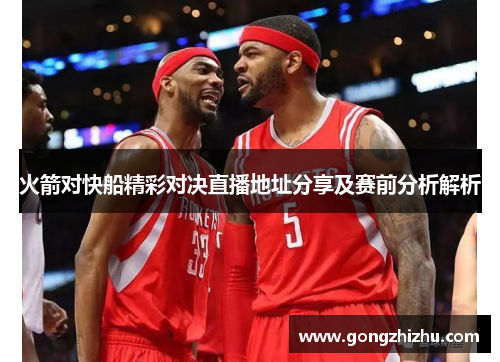 火箭对快船精彩对决直播地址分享及赛前分析解析