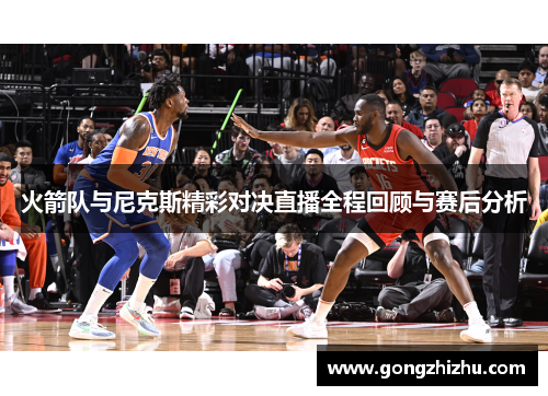 火箭队与尼克斯精彩对决直播全程回顾与赛后分析