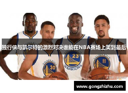独行侠与凯尔特的激烈对决谁能在NBA赛场上笑到最后